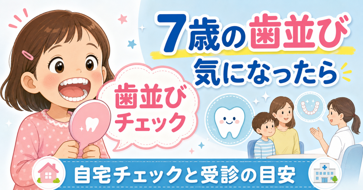 ７歳の歯並びがガタガタ？自宅でできるチェック項目と受診目安